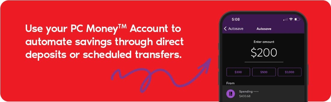 Use your PC Money⢠Account to automate savings through direct deposits or scheduled transfers.