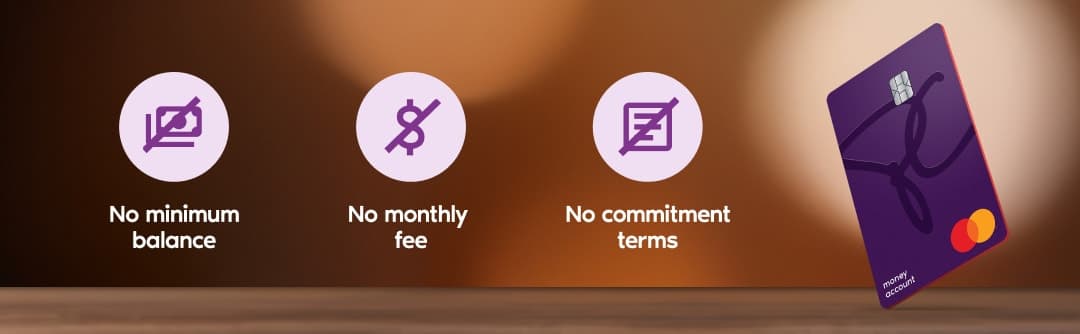 No minimum balance, No monthly fee, No commitment terms, PC MoneyTM Account card.