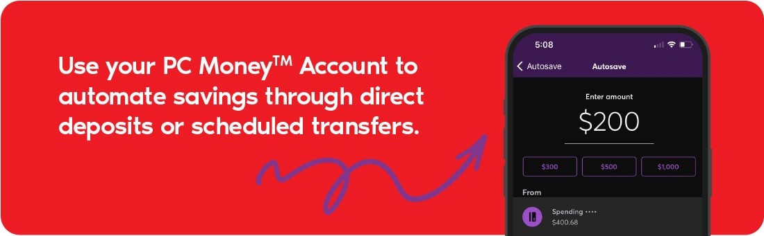 Use your PC Money™ Account to automate savings through direct deposits or scheduled transfers.